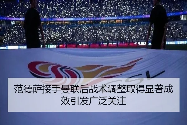 范德萨接手曼联后战术调整取得显著成效引发广泛关注